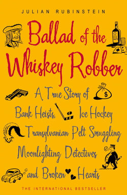 Ballad of the Whiskey Robber - A True Story of Bank Heists, Ice Hockey, Transylvanian Pelt Smuggling, Moonlighting Detectives, and Broken Hearts