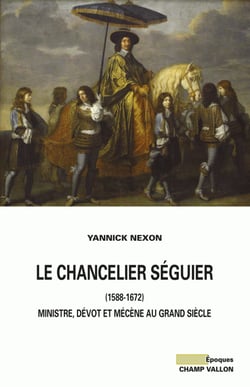 Le chancelier Séguier (1588-1672) - Ministre, dévot et mécène au grand siècle