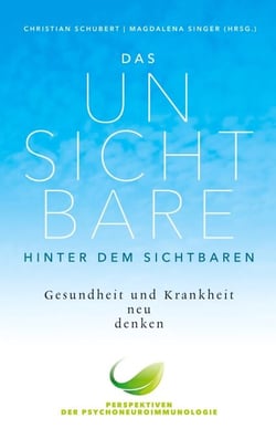 Das Unsichtbare hinter dem Sichtbaren - Gesundheit und Krankheit neu denken. Perspektiven der Psychoneuroimmunologie