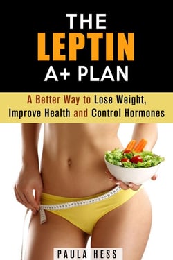 The Leptin A+ Plan: A Better Way to Lose Weight, Improve Health and Control Hormones - Weight Loss Plan