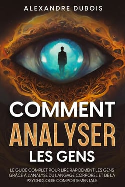 Comment Analyser les Gens: Le Guide Complet Pour Lire  Rapidement les Gens Grâce à  l'Analyse du Langage Corporel et de  la Psychologie Comportementale