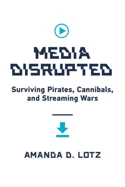 Media Disrupted - Surviving Pirates, Cannibals, and Streaming Wars