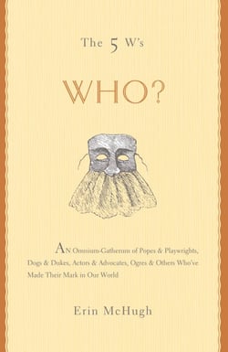The 5 W's: Who? - An Omnium-Gatherum of Popes &amp; Playwrights, Dogs &amp; Dukes, Actors &amp; Advocates, Ogres &amp; Others Who've Made Their Mark in Our World