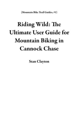 Riding Wild: The Ultimate User Guide for Mountain Biking in Cannock Chase - Mountain Bike Trail Guides, #1