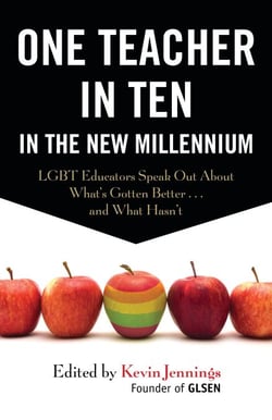 One Teacher in Ten in the New Millennium - LGBT Educators Speak Out About What's Gotten Better . . . and What Hasn't