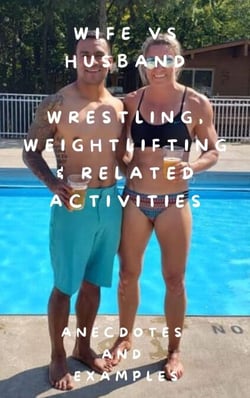 Wife vs Husband Wrestling, Weightlifting &amp; Related Activities Anecdotes and Examples