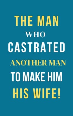 The Man Who Castrated Another Man To Make Him His Wife!