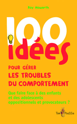 100 idées pour gérer les troubles du comportement - Que faire face à des enfants et des adolescents oppositionnels et provocateurs ?