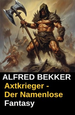 Alfred Bekker Fantasy: Axtkrieger - Der Namenlose