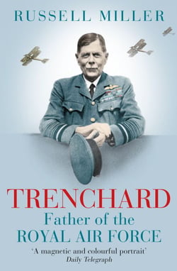 Trenchard: Father of the Royal Air Force - the Biography - The Life of Viscount Trenchard, Father of the Royal Air Force