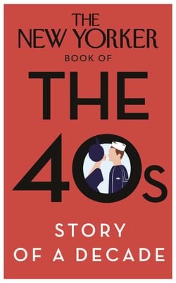 The New Yorker Book of the 40s: Story of a Decade
