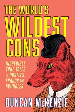 The World's Wildest Cons - Incredible True Tales of Hustles, Frauds and Swindles