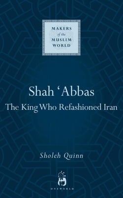 Shah Abbas - The King Who Refashioned Iran