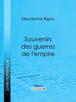 Souvenirs des guerres de l'empire - Réflexions, pensées, maximes, anecdotes, lettres diverses, testament philosophique ; suivis d'une Notice sur le général Rigau