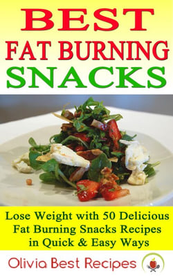 Best Fat Burning Snacks: Lose Weight with 50 Delicious Fat Burning Snacks Recipes in Quick &amp; Easy Ways