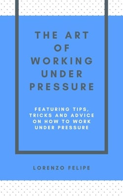 The Art of Working Under Pressure