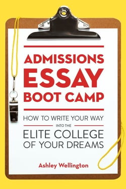 Admissions Essay Boot Camp - How to Write Your Way into the Elite College of Your Dreams