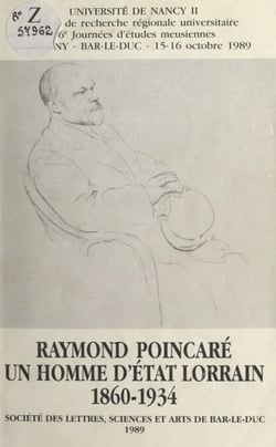 Raymond Poincaré, un homme d'État lorrain : 1860-1934 - 16e Journées d'études meusiennes, Sampigny-Bar-le-Duc, 15-16 octobre 1989