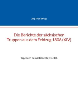 Die Berichte der sächsischen Truppen aus dem Feldzug 1806 (XIV) - Tagebuch des Artilleristen C.H.B.