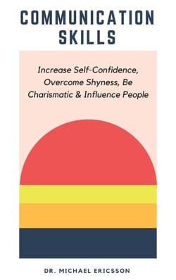 Communication Skills: Increase Self-Confidence, Overcome Shyness, Be Charismatic &amp; Influence People