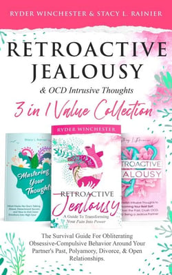 Retroactive Jealousy &amp; OCD Intrusive Thoughts 3 in 1 Collection: Survival Guide For Obliterating Obsessive-Compulsive Behavior Around Your Partner's Past, Polyamory, Divorce &amp; Open Relationships