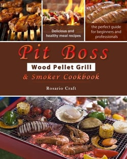 Pit Boss Wood Pellet Grill &amp; Smoker Cookbook for Beginners : 1000 Easy and Delicious Meal Recipes, A Complete Guide from Beginner to Pitmaster