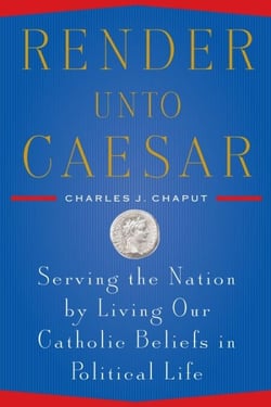 Render Unto Caesar - Serving the Nation by Living our Catholic Beliefs in Political Life
