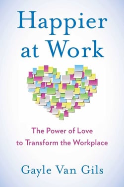Happier at Work - The Power of Love to Transform the Workplace