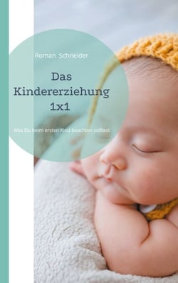 Das Kindererziehung 1x1 - Was Du beachten solltest, wenn Du das erste Kind bekommen hast