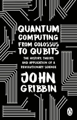 Quantum Computing from Colossus to Qubits - The History, Theory, and Application of a Revolutionary Science