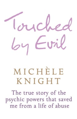 Touched by Evil - The True Story of the Psychic Powers That Saved Me From A Life of Abuse