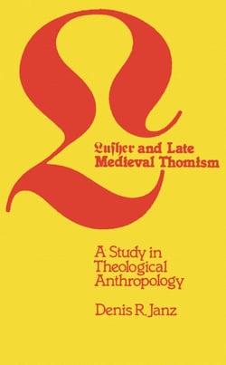 Luther and Late Medieval Thomism - A Study in Theological Anthropology