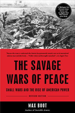 The Savage Wars Of Peace - Small Wars And The Rise Of American Power