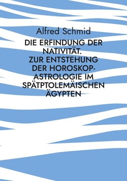 Die Erfindung der Nativität. - Zur Entstehung der Horoskop-Astrologie im spätptolemäischen Ägypten