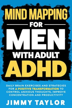 Mind Mapping for Men with Adult ADHD: Daily Brain Exercises and Strategies for a Positive Transformation to Control Anxious Thoughts, Improve Concentration, and Productivity - ADHD Workbooks
