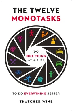 The Twelve Monotasks - Do One Thing At A Time To Do Everything Better