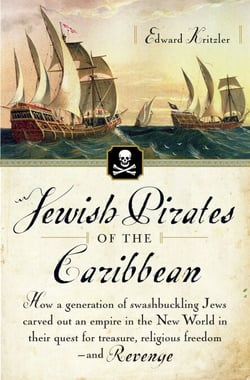 Jewish Pirates of the Caribbean - How a Generation of Swashbuckling Jews Carved Out an Empire in the New World in Their Quest for Treasure, Religious Freedom--and Revenge