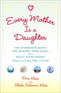 Every Mother Is a Daughter - The Neverending Quest for Success, Inner Peace, and a Really Clean Kitchen (Recipes and Knitting Patterns Included)
