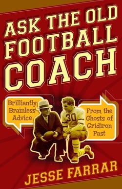 Ask the Old Football Coach - Brilliantly Brainless Advice from the Ghosts of Gridiron Past