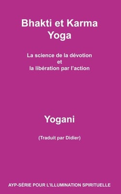 Bhakti et Karma Yoga - La science de la dévotion et la libération par l’action - AYP - SÉRIE POUR L’ILLUMINATION SPIRITUELLE, #8