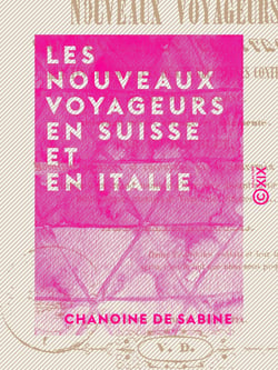 Les Nouveaux Voyageurs en Suisse et en Italie - Beautés et merveilles de ces délicieuses contrées