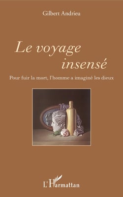 Le voyage insensé - Pour fuir la mort, l'homme a imaginé les dieux