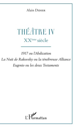 Théâtre IV - XXème siècle - 1917 ou l'abdication, La nuit de Rakovsky ou la ténébreuse Alliance, Eugénio ou les deux Testaments