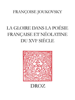 La Gloire dans la poésie française et néolatine du XVIe siècle - Des rhétoriqueurs à Agrippa d’Aubigné