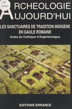 Les sanctuaires de tradition indigène en Gaule romaine - Actes du Colloque d'Argentomagus, Argenton-sur-Creuse, Saint-Marcel, Indre, 8, 9 et 10 octobre 1992