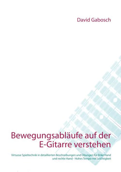 Bewegungsabläufe auf der E-Gitarre verstehen - Virtuose Spieltechnik in detaillierten Beschreibungen und Übungen für linke Hand und rechte Hand - Hohes Tempo mit Leichtigkeit