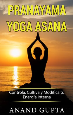 Pranayama Yoga Asana - Controla, Cultiva y Modifica tu Energía Interna