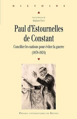 Paul d’Estournelles de Constant - Concilier les nations pour éviter la guerre (1878-1924)