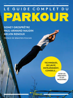 Le guide complet du parkour - Techniques, sécurité, entraînement, conseils... pour les débutants et les passionnés