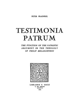 Testimonia Patrum - The Function of the Patristic Argument in the Theology of Philip Melanchton